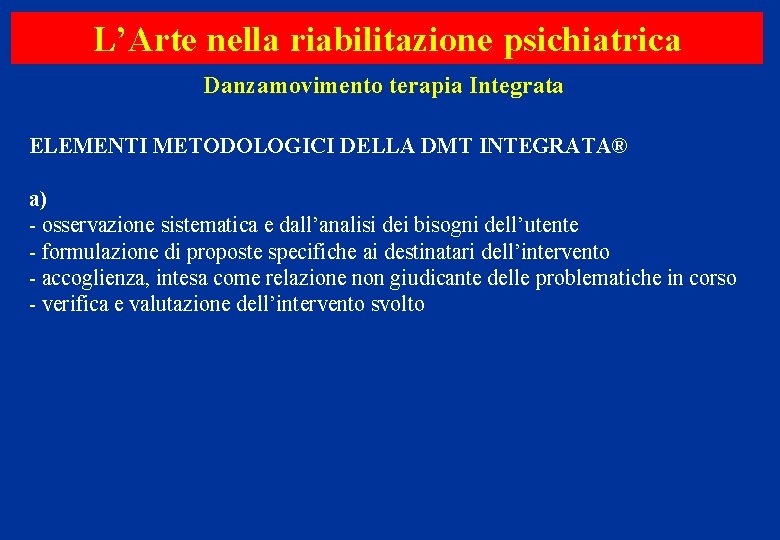 L’Arte nella riabilitazione psichiatrica Danzamovimento terapia Integrata ELEMENTI METODOLOGICI DELLA DMT INTEGRATA® a) -