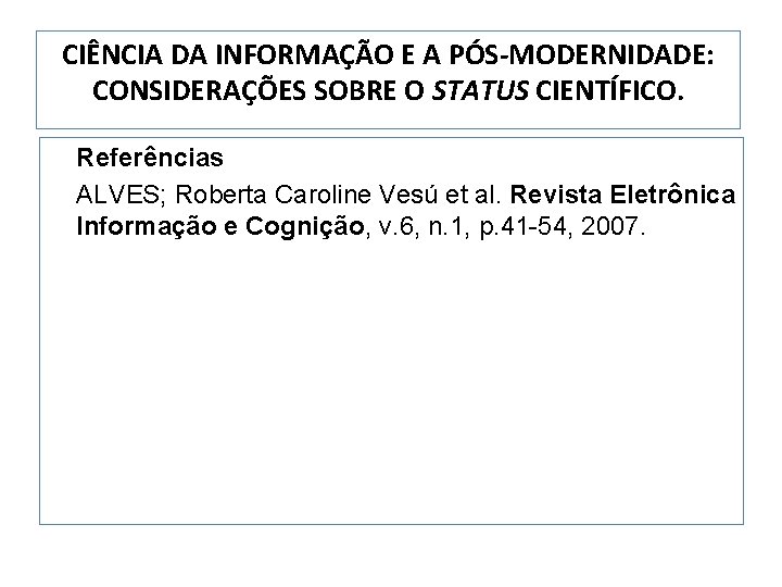 CIÊNCIA DA INFORMAÇÃO E A PÓS-MODERNIDADE: CONSIDERAÇÕES SOBRE O STATUS CIENTÍFICO. Referências ALVES; Roberta