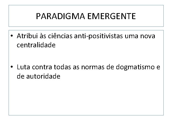 PARADIGMA EMERGENTE • Atribui às ciências anti-positivistas uma nova centralidade • Luta contra todas