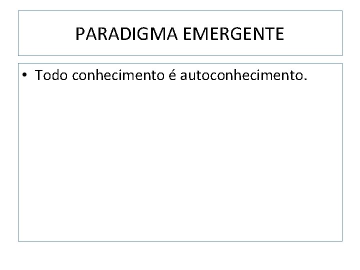 PARADIGMA EMERGENTE • Todo conhecimento é autoconhecimento. 