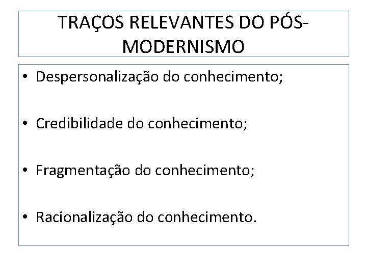 TRAÇOS RELEVANTES DO PÓSMODERNISMO • Despersonalização do conhecimento; • Credibilidade do conhecimento; • Fragmentação