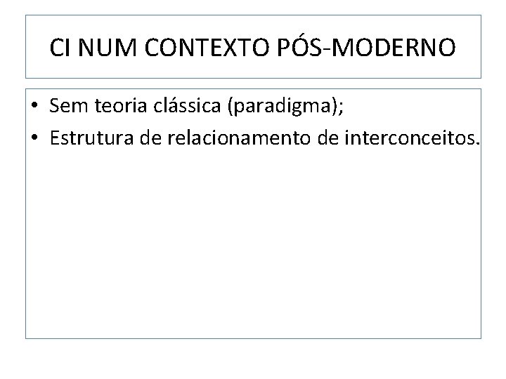 CI NUM CONTEXTO PÓS-MODERNO • Sem teoria clássica (paradigma); • Estrutura de relacionamento de