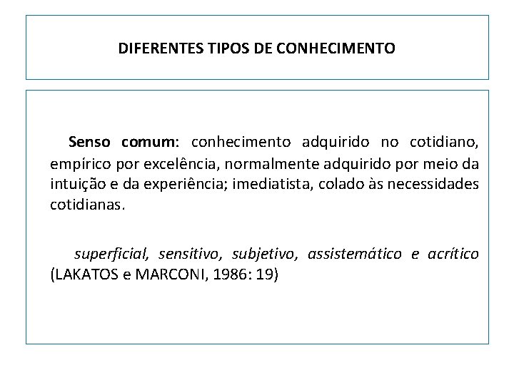 DIFERENTES TIPOS DE CONHECIMENTO Senso comum: conhecimento adquirido no cotidiano, empírico por excelência, normalmente