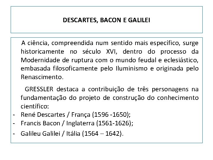 DESCARTES, BACON E GALILEI A ciência, compreendida num sentido mais específico, surge historicamente no