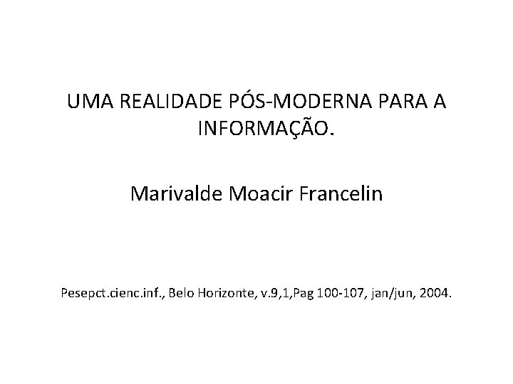 UMA REALIDADE PÓS-MODERNA PARA A INFORMAÇÃO. Marivalde Moacir Francelin Pesepct. cienc. inf. , Belo