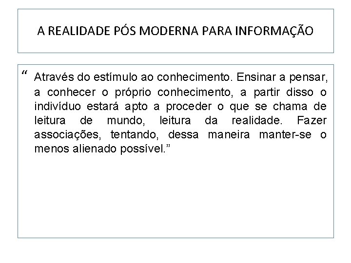 A REALIDADE PÓS MODERNA PARA INFORMAÇÃO “ Através do estímulo ao conhecimento. Ensinar a