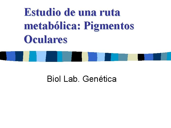 Estudio de una ruta metabólica: Pigmentos Oculares Biol Lab. Genética 