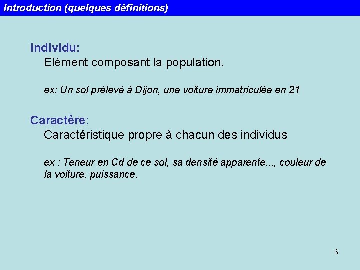 Introduction (quelques définitions) Individu: Elément composant la population. ex: Un sol prélevé à Dijon,