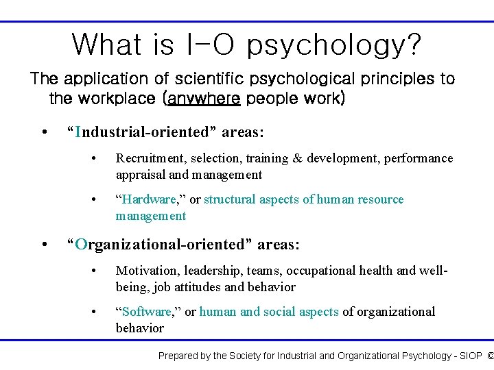 What is I-O psychology? The application of scientific psychological principles to the workplace (anywhere