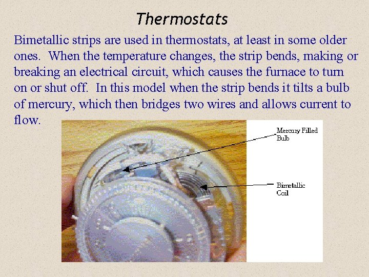 Thermostats Bimetallic strips are used in thermostats, at least in some older ones. When