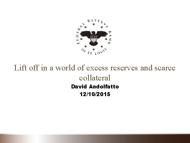 Lift off in a world of excess reserves and scarce collateral David Andolfatto 12/10/2015