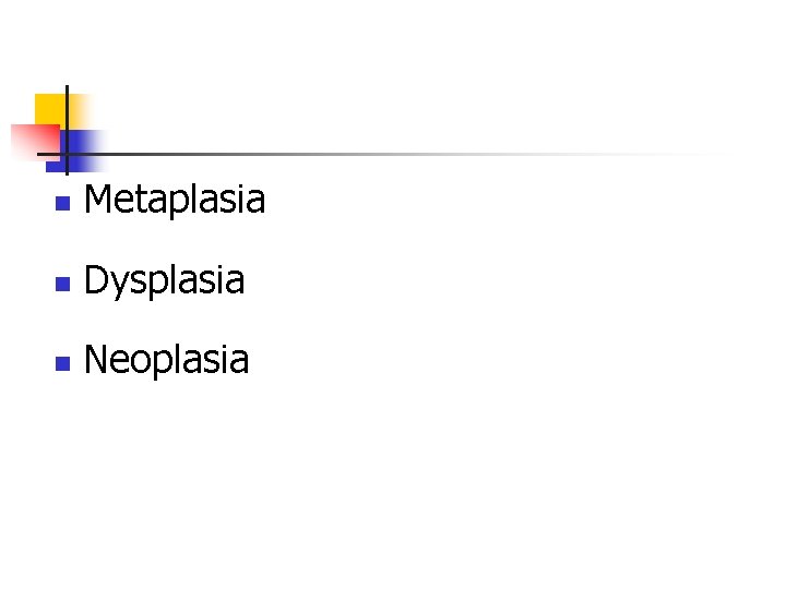 n Metaplasia n Dysplasia n Neoplasia 