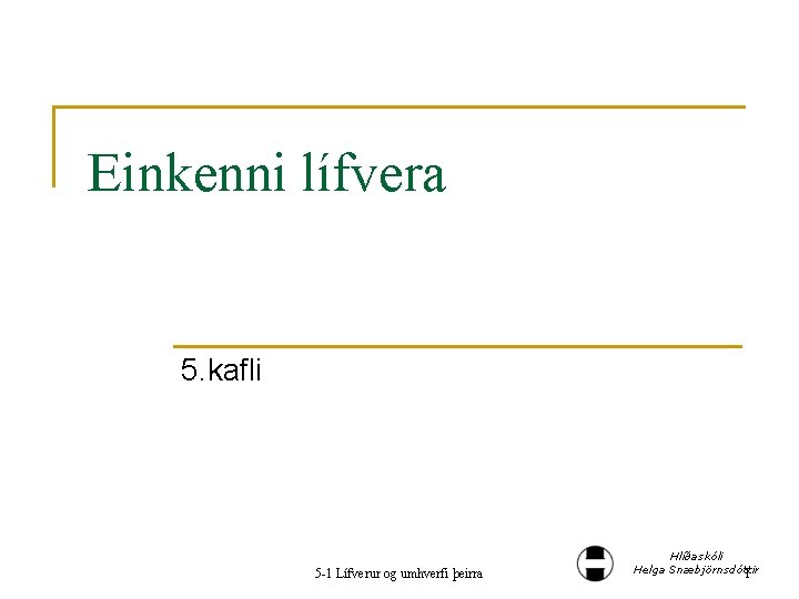 Einkenni lífvera 5. kafli 5 -1 Lífverur og umhverfi þeirra Hlíðaskóli Helga Snæbjörnsdóttir 1