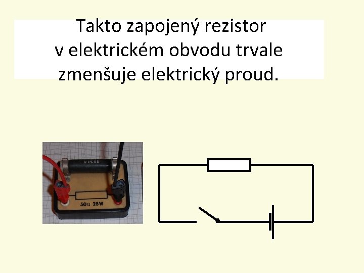 Takto zapojený rezistor v elektrickém obvodu trvale zmenšuje elektrický proud. 