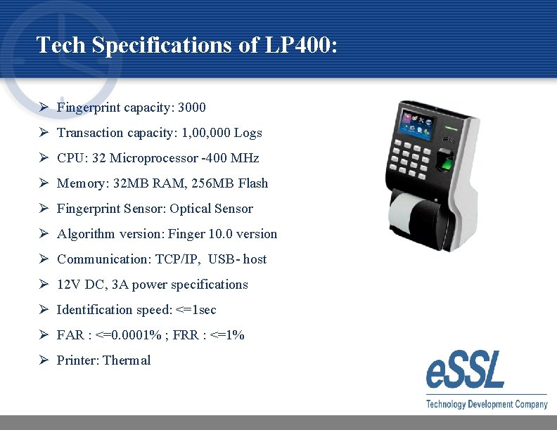 Tech Specifications of LP 400: Ø Fingerprint capacity: 3000 Ø Transaction capacity: 1, 000