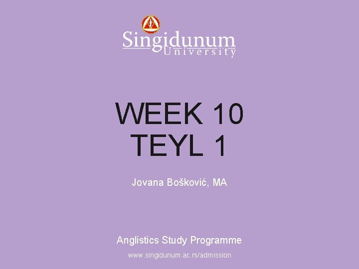 Anglistics Study Programme WEEK 10 TEYL 1 Jovana Bošković, MA Anglistics Study Programme www.