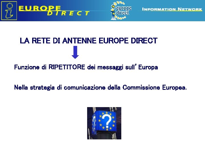 LA RETE DI ANTENNE EUROPE DIRECT Funzione di RIPETITORE dei messaggi sull’Europa Nella strategia