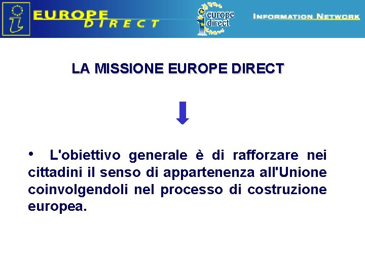 Europe Direct information relays LA MISSIONE EUROPE DIRECT • L'obiettivo generale è di rafforzare