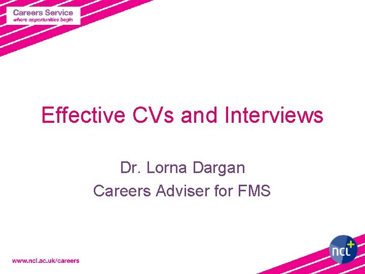 Effective CVs and Interviews Dr. Lorna Dargan Careers Adviser for FMS 