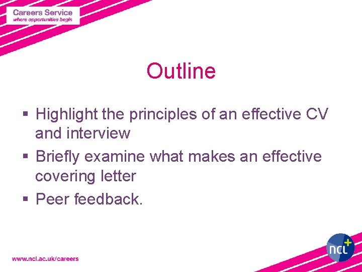 Outline § Highlight the principles of an effective CV and interview § Briefly examine