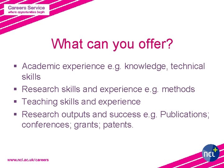 What can you offer? § Academic experience e. g. knowledge, technical skills § Research