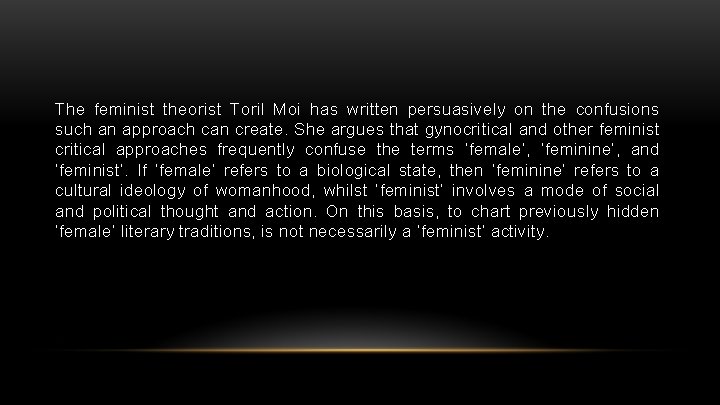 The feminist theorist Toril Moi has written persuasively on the confusions such an approach