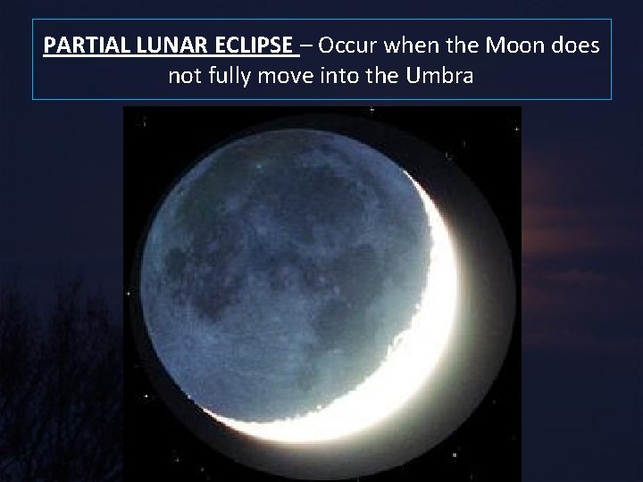 PARTIAL LUNAR ECLIPSE – Occur when the Moon does not fully move into the