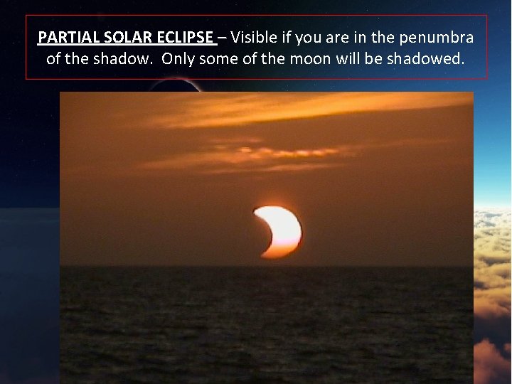 PARTIAL SOLAR ECLIPSE – Visible if you are in the penumbra of the shadow.