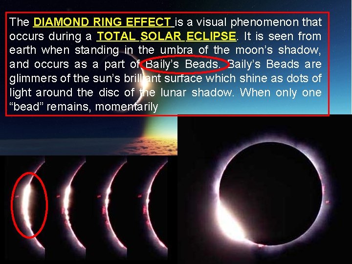 The DIAMOND RING EFFECT is a visual phenomenon that occurs during a TOTAL SOLAR