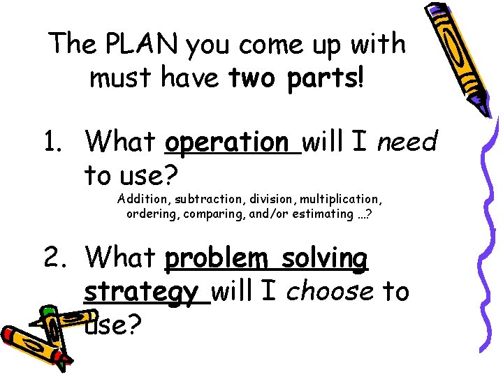The PLAN you come up with must have two parts! 1. What operation will