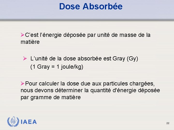 Dose Absorbée ØC’est l’énergie déposée par unité de masse de la matière Ø L’unité