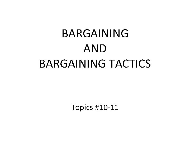 BARGAINING AND BARGAINING TACTICS Topics #10 -11 