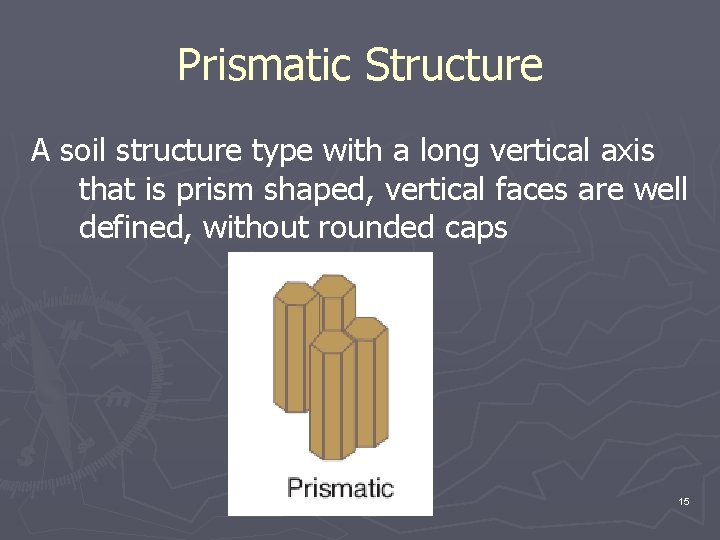 Prismatic Structure A soil structure type with a long vertical axis that is prism