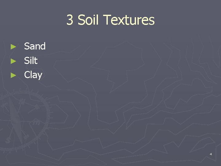 3 Soil Textures Sand ► Silt ► Clay ► 4 