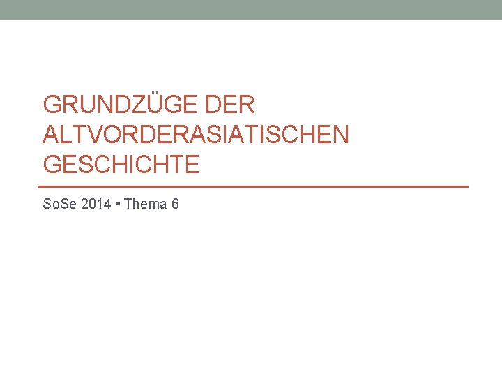 GRUNDZÜGE DER ALTVORDERASIATISCHEN GESCHICHTE So. Se 2014 • Thema 6 