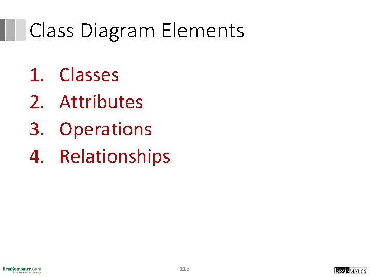 Class Diagram Elements 1. 2. 3. 4. Classes Attributes Operations Relationships 118 