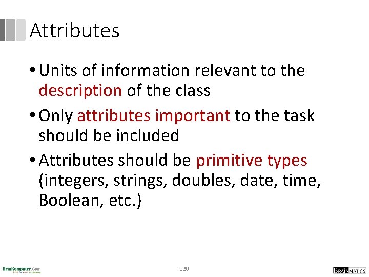Attributes • Units of information relevant to the description of the class • Only