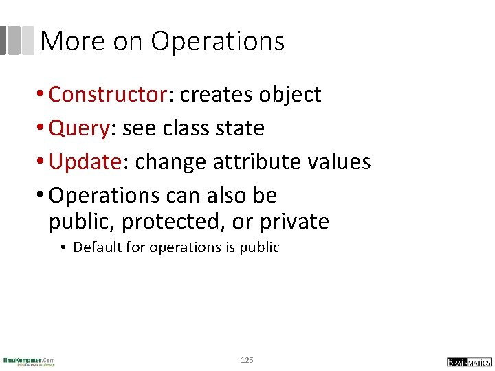 More on Operations • Constructor: creates object • Query: see class state • Update: