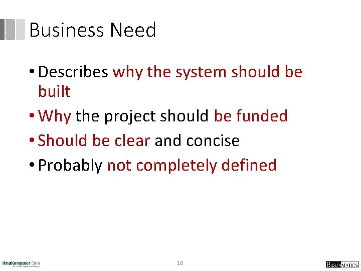Business Need • Describes why the system should be built • Why the project