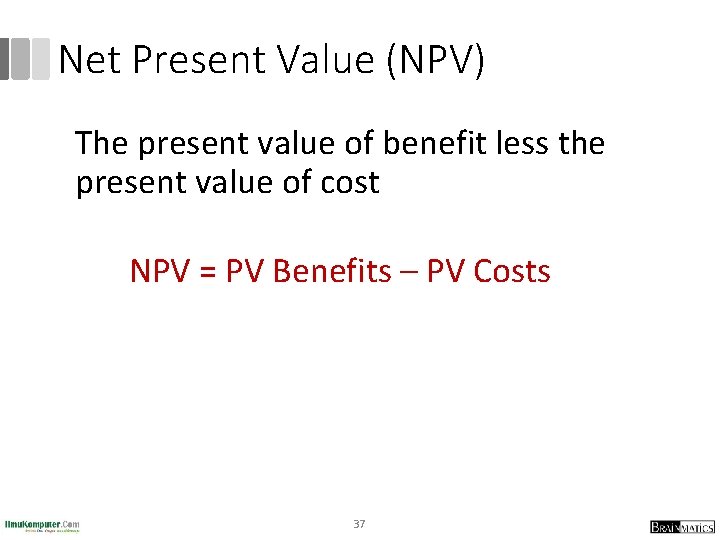 Net Present Value (NPV) The present value of benefit less the present value of