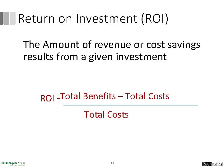 Return on Investment (ROI) The Amount of revenue or cost savings results from a