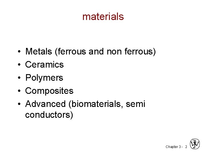 materials • • • Metals (ferrous and non ferrous) Ceramics Polymers Composites Advanced (biomaterials,