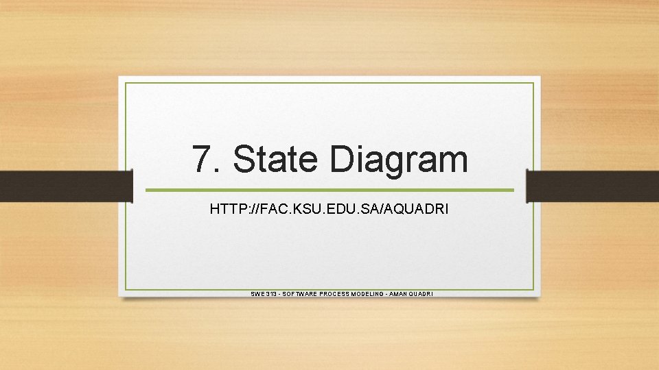 7. State Diagram HTTP: //FAC. KSU. EDU. SA/AQUADRI SWE 313 - SOFTWARE PROCESS MODELING 7. State Diagram HTTP: //FAC. KSU. EDU. SA/AQUADRI SWE 313 - SOFTWARE PROCESS MODELING