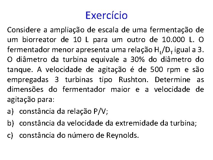 Exercício Considere a ampliação de escala de uma fermentação de um biorreator de 10