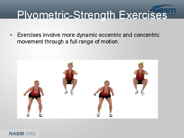 Plyometric-Strength Exercises • Exercises involve more dynamic eccentric and concentric movement through a full