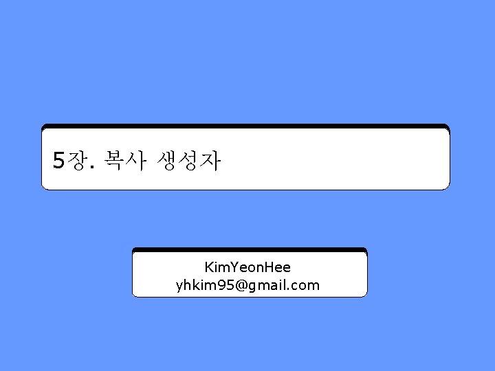 5장. 복사 생성자 Kim. Yeon. Hee yhkim 95@gmail. com 