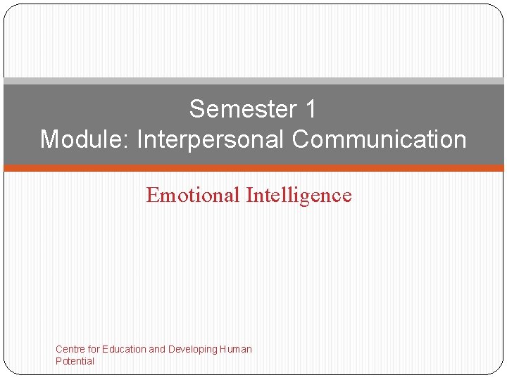 Semester 1 Module: Interpersonal Communication Emotional Intelligence Centre for Education and Developing Human Potential