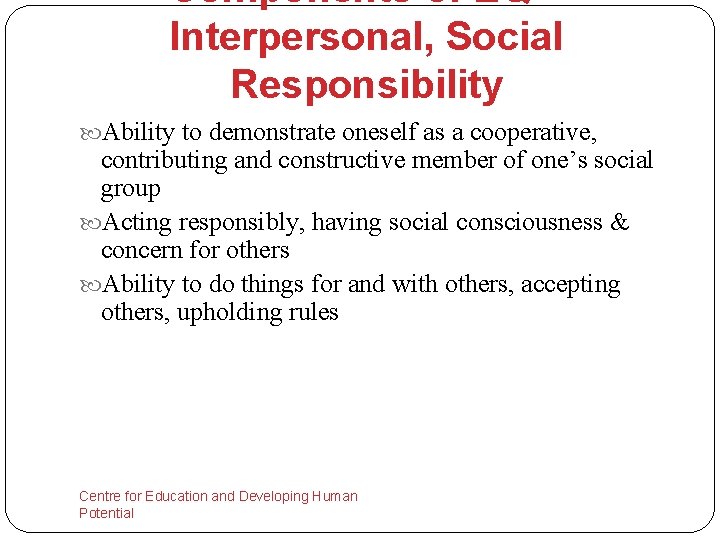Components of EQ – Interpersonal, Social Responsibility Ability to demonstrate oneself as a cooperative,