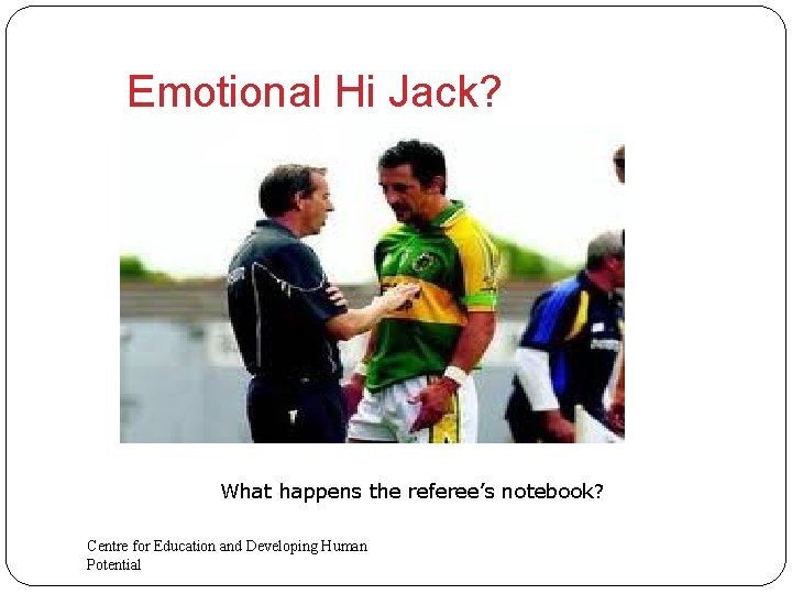Emotional Hi Jack? What happens the referee’s notebook? Centre for Education and Developing Human
