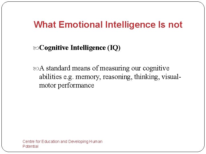 What Emotional Intelligence Is not Cognitive Intelligence (IQ) A standard means of measuring our